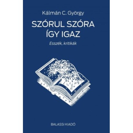 Kálmán C. György: Szórul szóra így igaz - Esszék, kritikák