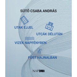 Sütő Csaba András: Utak éjjel utcák délután vizek napfényben füst hajnalban