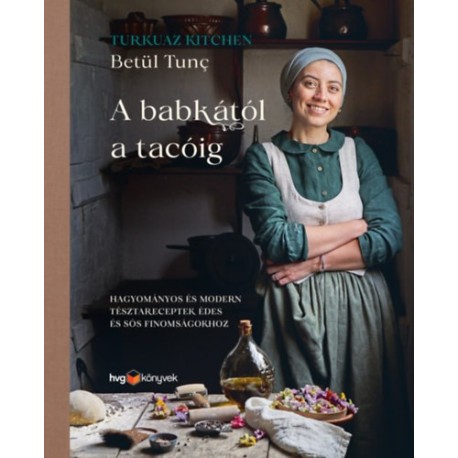 Betül Tunc: A babkától a tacóig - Hagyományos és modern tésztareceptek édes és sós finomságokhoz