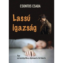 Csontos Csaba: Lassú igazság - Egy sorozatgyxilkos diplomata története