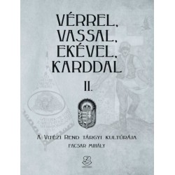 Facsar Mihály: Vérrel, vassal, ekével, karddal II. - A Vitézi rend tárgyi kultúrája