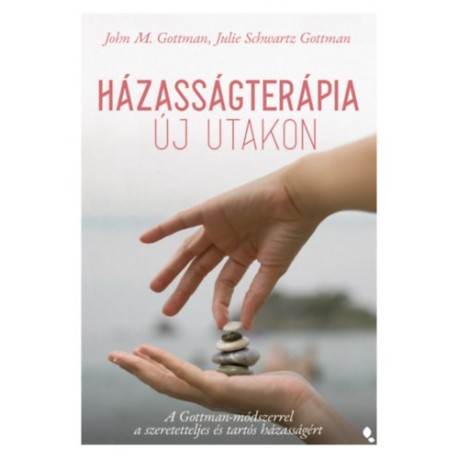 John M. Gottman, Julie Schwartz Gottman: Házasságterápia új utakon - A Gottman-módszerrel a szeretetteljes és tartós házasságért