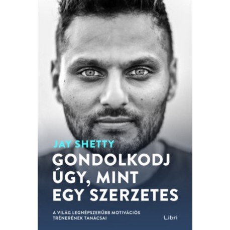 Jay Shetty: Gondolkodj úgy, mint egy szerzetes - A világ legnépszerűbb motivációs trénerének tanácsai