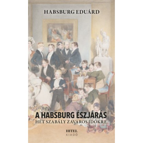 Habsburg Eduárd: A Habsburg észjárás - Hét szabály zavaros időkre