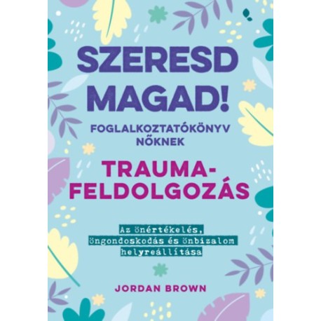 Brown, Jordan: Szeresd magad! Foglalkoztatókönyv nőknek - Traumafeldolgozás