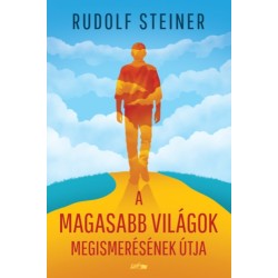 Rudolf Steiner: A magasabb világok megismerésének útja