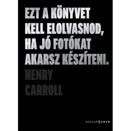 Henry Carroll: Ezt a könyvet kell elolvasnod, ha jó fotókat akarsz készíteni