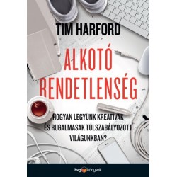 Tim Hardford: Alkotó rendetlenség - Hogyan legyünk kreatívak és rugalmasak túlszabályozott világunkban?