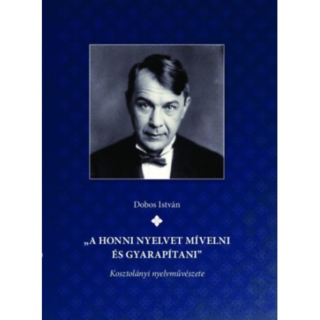 Dobos István: "A honni nyelvet mívelni és gyarapítani" Kosztolányi nyelvművészete