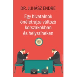 Juhász Endre: Egy hivatalnok önéletrajza változó korszakokban és helyszíneken