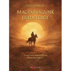 Juhász Miklós: Magyarságunk eredetéről