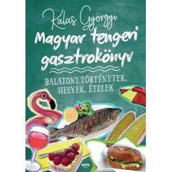 Kalas Györgyi: Magyar tengeri gasztrokönyv - Balatoni történetek, helyek, ételek