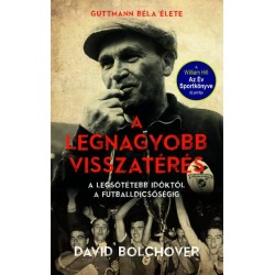 David Bolchover: A legnagyobb visszatérés - Guttmann Béla élete - A legsötétebb időktől a futballdicsőségig