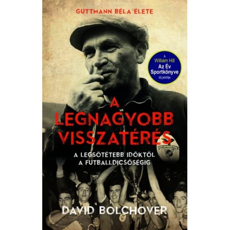 David Bolchover: A legnagyobb visszatérés - Guttmann Béla élete - A legsötétebb időktől a futballdicsőségig