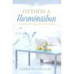 Christa O'Leary: Otthon a harmóniában - Varázsold otthonossá az életedet!
