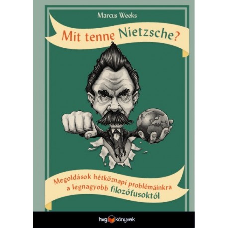 Marcus Weeks: Mit tenne Nietzsche? - Megoldások hétköznapi problémáinkra a legnagyobb filozófusoktól